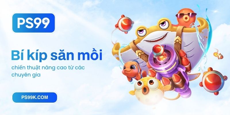 Bí kíp săn mồi, chiến thuật nâng cao từ các chuyên gia