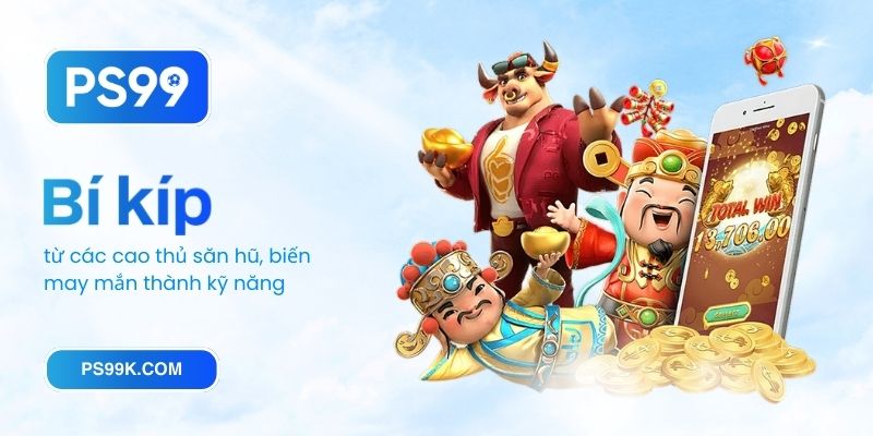 Bí kíp từ các cao thủ săn hũ, biến may mắn thành kỹ năng