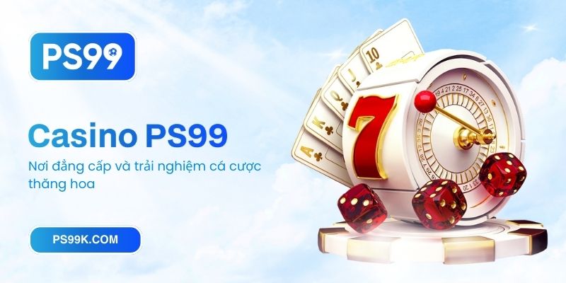 Casino PS99 - Nơi đẳng cấp và trải nghiệm cá cược thăng hoa