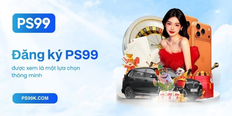 Đăng ký PS99 được xem là một lựa chọn thông minh