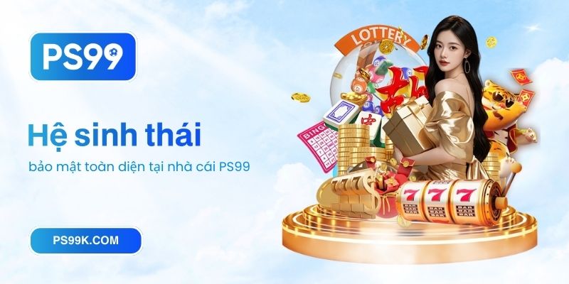 Hệ sinh thái bảo mật toàn diện tại nhà cái PS99