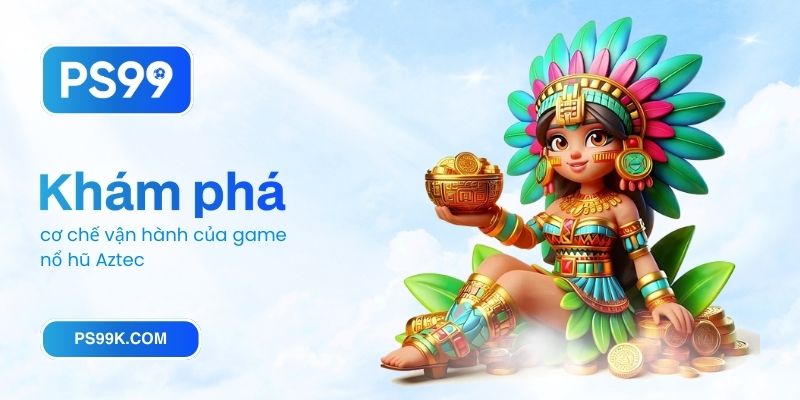 Khám phá cơ chế vận hành của game nổ hũ Aztec