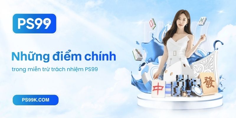 Những điểm chính trong miễn trừ trách nhiệm PS99