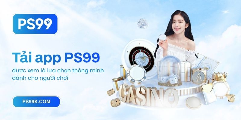 Tải app PS99 được xem là lựa chọn thông minh dành cho người chơi