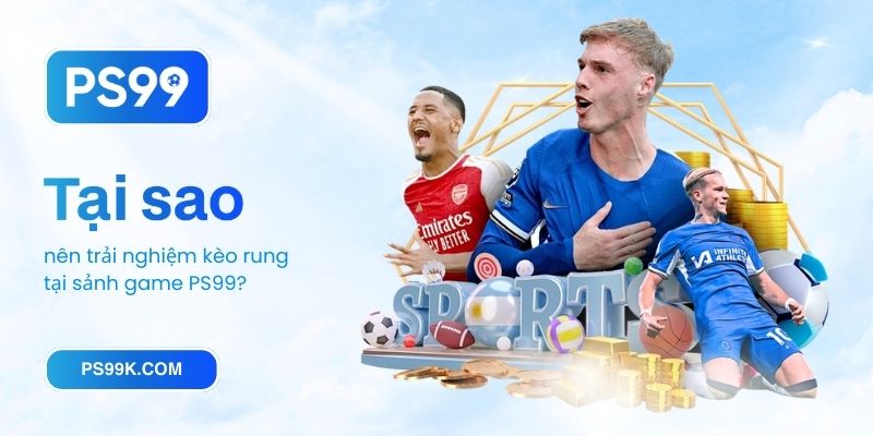 Tại sao nên trải nghiệm kèo rung tại sảnh game PS99