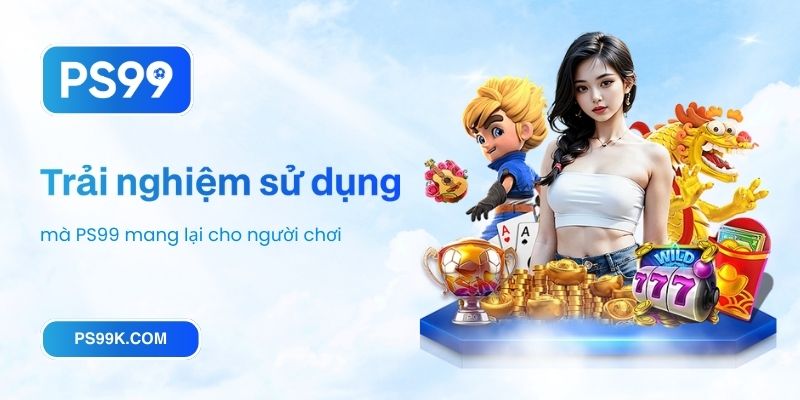 Trải nghiệm sử dụng mà PS99 mang lại cho người chơi