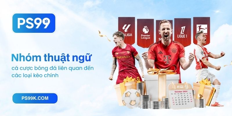 Nhóm thuật ngữ cá cược bóng đá liên quan đến các loại kèo chính