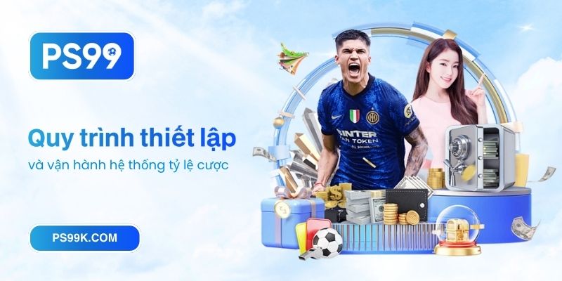 Quy trình thiết lập và vận hành hệ thống tỷ lệ cược